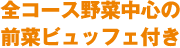 全コース野菜中心の前菜ビュッフェ付き